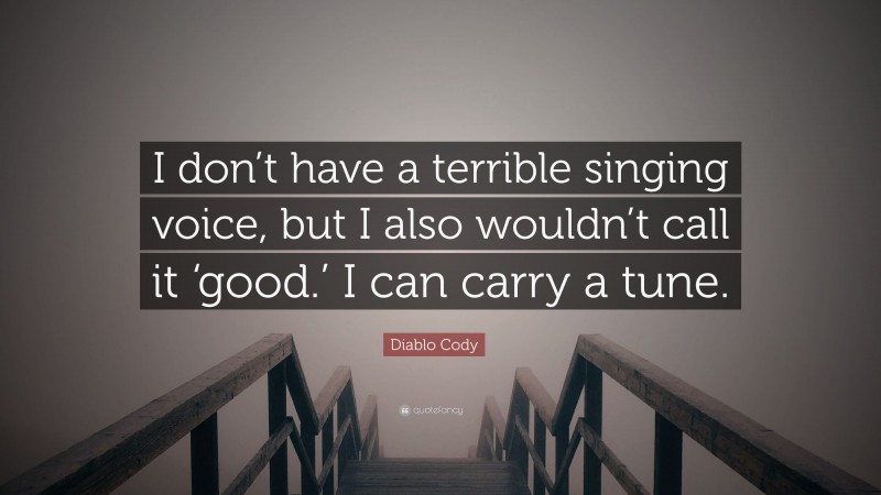 Diablo Cody Quote: “I don’t have a terrible singing voice, but I also wouldn’t call it ‘good.’ I can carry a tune.”