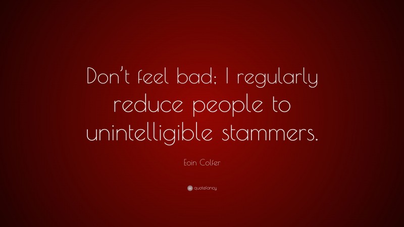 Eoin Colfer Quote: “Don’t feel bad; I regularly reduce people to unintelligible stammers.”
