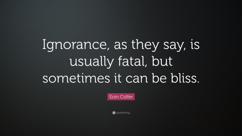 Eoin Colfer Quote: “Ignorance, as they say, is usually fatal, but sometimes it can be bliss.”
