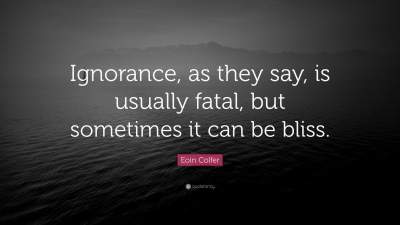 Eoin Colfer Quote: “Ignorance, as they say, is usually fatal, but sometimes it can be bliss.”