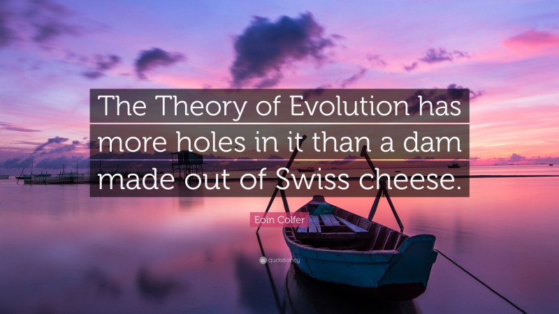 Eoin Colfer Quote: “The Theory of Evolution has more holes in it than a dam made out of Swiss cheese.”