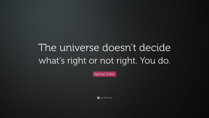 Rachel Cohn Quote: “The universe doesn’t decide what’s right or not right. You do.”