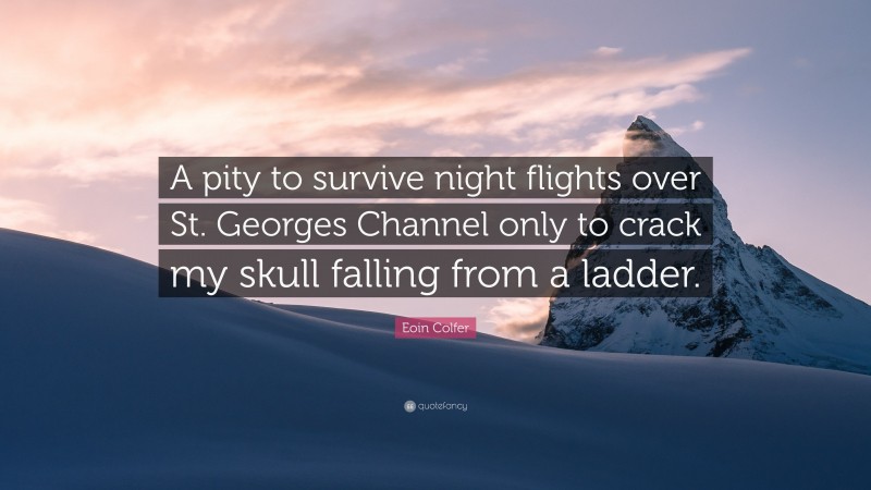 Eoin Colfer Quote: “A pity to survive night flights over St. Georges Channel only to crack my skull falling from a ladder.”