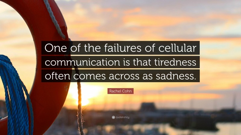 Rachel Cohn Quote: “One of the failures of cellular communication is that tiredness often comes across as sadness.”