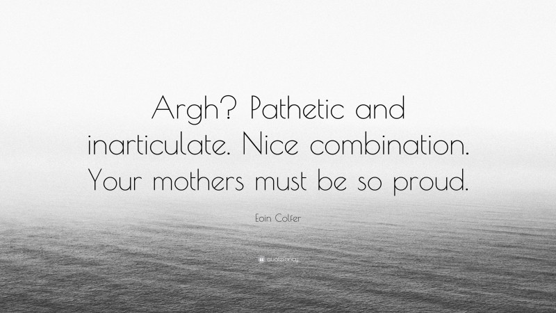 Eoin Colfer Quote: “Argh? Pathetic and inarticulate. Nice combination. Your mothers must be so proud.”