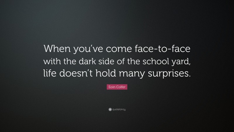 Eoin Colfer Quote: “When you’ve come face-to-face with the dark side of the school yard, life doesn’t hold many surprises.”