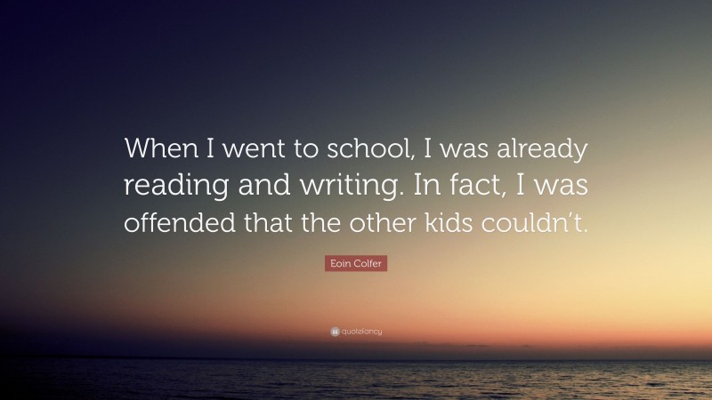Eoin Colfer Quote: “When I went to school, I was already reading and writing. In fact, I was offended that the other kids couldn’t.”