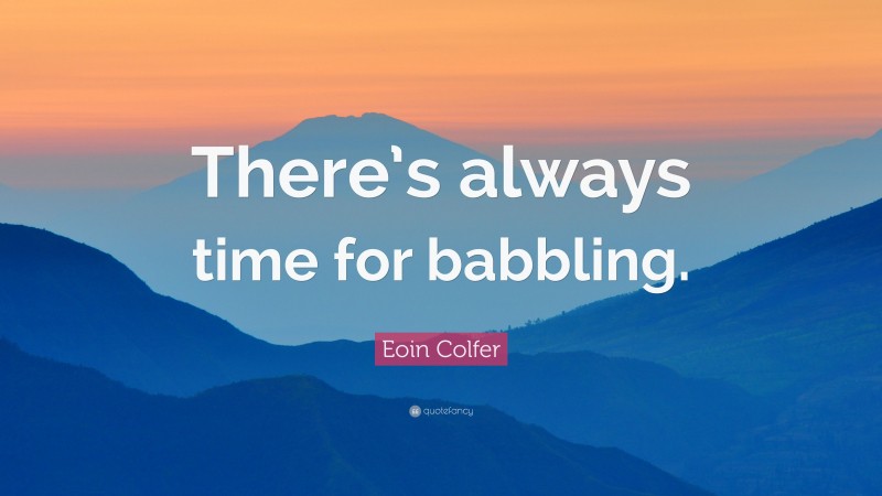 Eoin Colfer Quote: “There’s always time for babbling.”