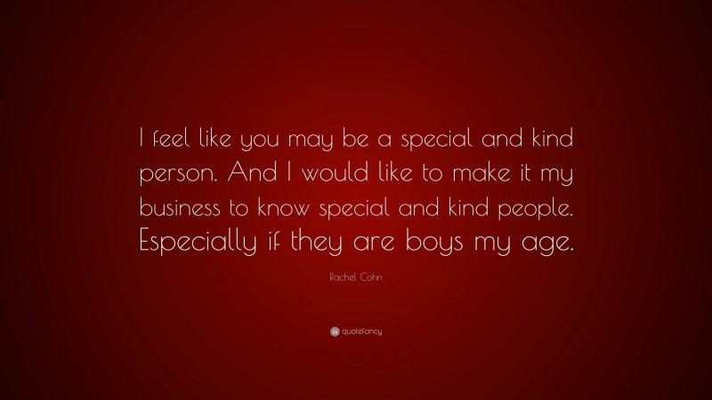 Rachel Cohn Quote: “I feel like you may be a special and kind person. And I would like to make it my business to know special and kind people. Especially if they are boys my age.”