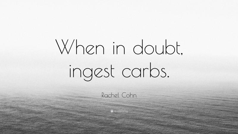 Rachel Cohn Quote: “When in doubt, ingest carbs.”