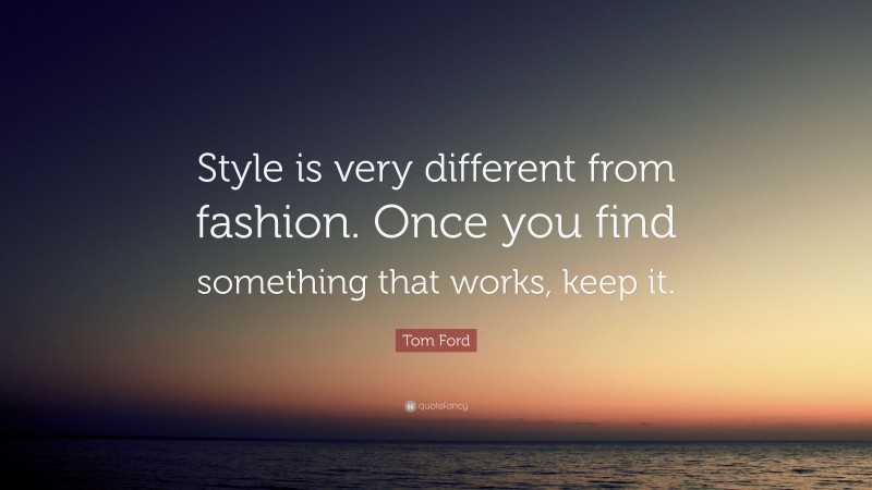Tom Ford Quote: “Style is very different from fashion. Once you find something that works, keep it.”