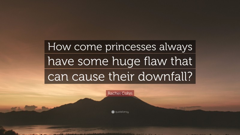 Rachel Cohn Quote: “How come princesses always have some huge flaw that can cause their downfall?”
