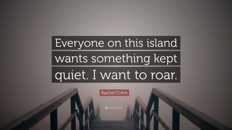 Rachel Cohn Quote: “Everyone on this island wants something kept quiet. I want to roar.”