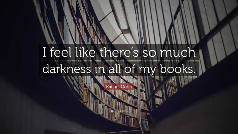 Rachel Cohn Quote: “I feel like there’s so much darkness in all of my books.”