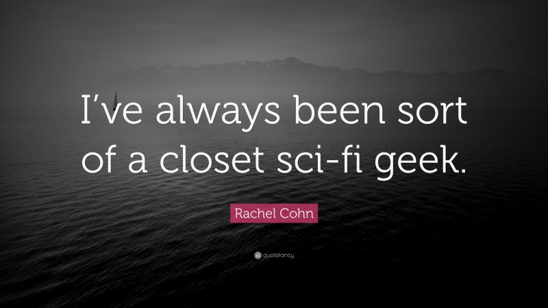 Rachel Cohn Quote: “I’ve always been sort of a closet sci-fi geek.”