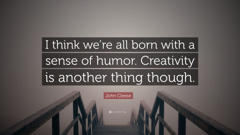 John Cleese Quote: “I think we’re all born with a sense of humor. Creativity is another thing though.”
