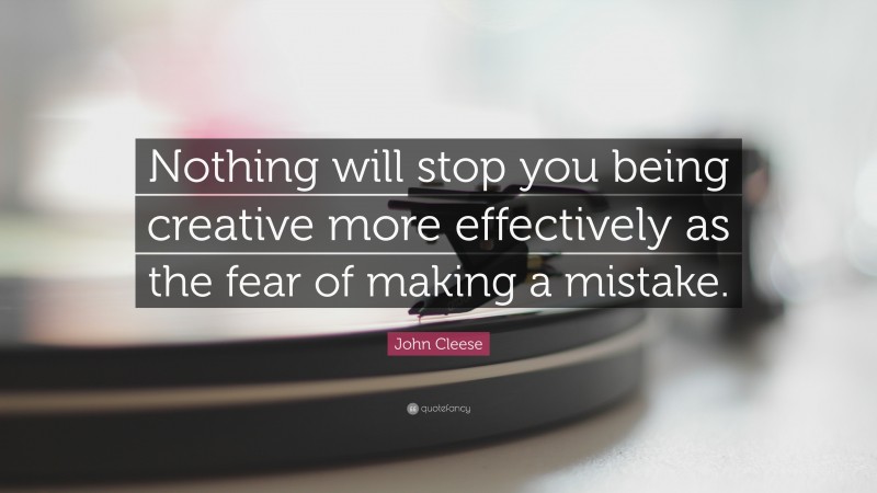 John Cleese Quote: “Nothing will stop you being creative more effectively as the fear of making a mistake.”