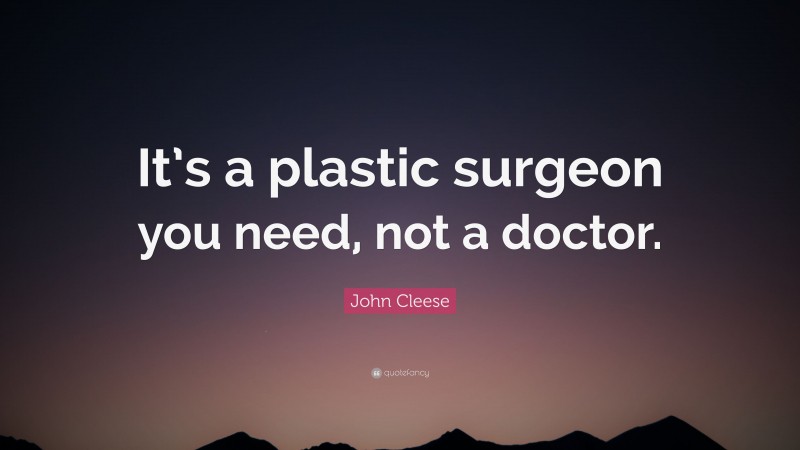 John Cleese Quote: “It’s a plastic surgeon you need, not a doctor.”