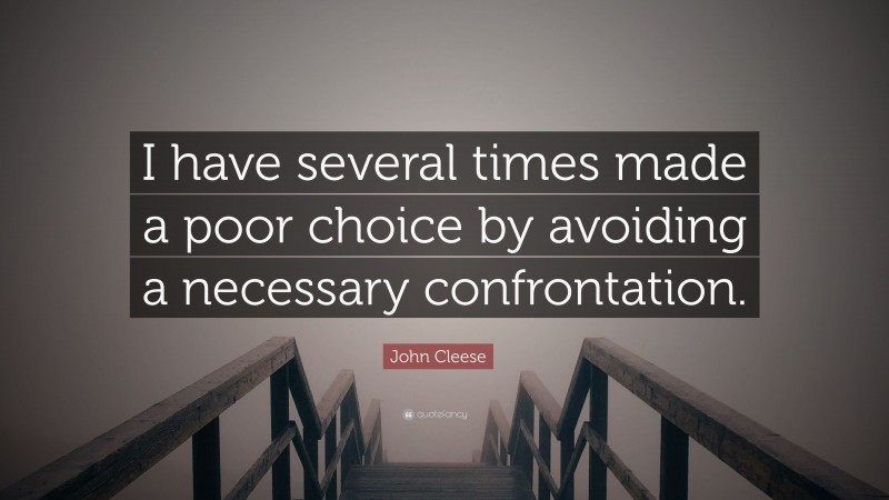 John Cleese Quote: “I have several times made a poor choice by avoiding a necessary confrontation.”
