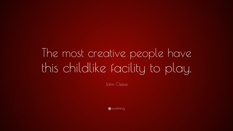 John Cleese Quote: “The most creative people have this childlike facility to play.”
