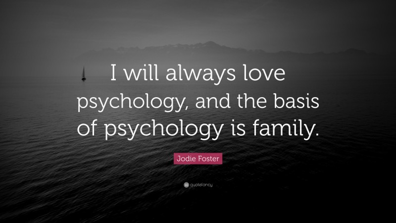 Jodie Foster Quote: “I will always love psychology, and the basis of psychology is family.”