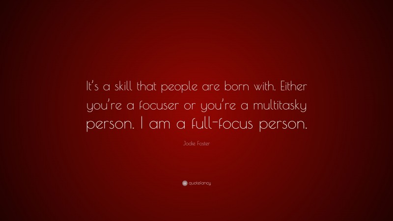 Jodie Foster Quote: “It’s a skill that people are born with. Either you’re a focuser or you’re a multitasky person. I am a full-focus person.”