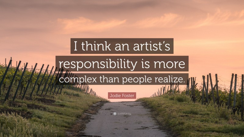 Jodie Foster Quote: “I think an artist’s responsibility is more complex than people realize.”