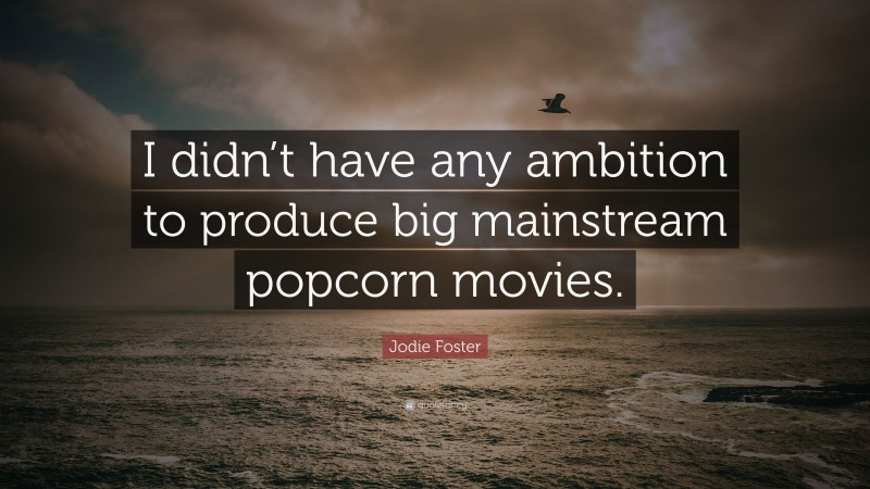 Jodie Foster Quote: “I didn’t have any ambition to produce big mainstream popcorn movies.”