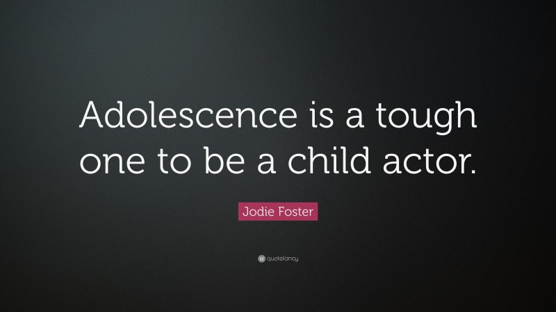 Jodie Foster Quote: “Adolescence is a tough one to be a child actor.”