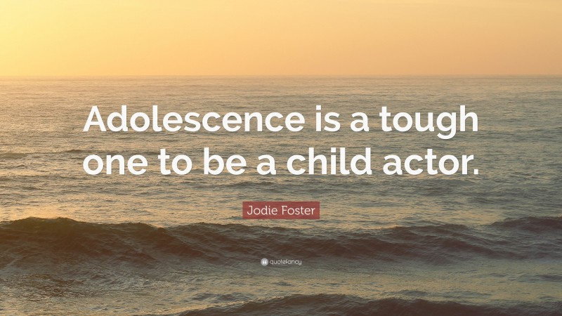 Jodie Foster Quote: “Adolescence is a tough one to be a child actor.”