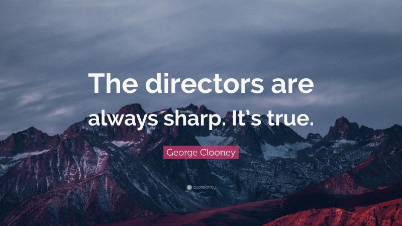 George Clooney Quote: “The directors are always sharp. It’s true.”