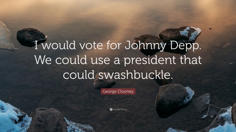 George Clooney Quote: “I would vote for Johnny Depp. We could use a president that could swashbuckle.”
