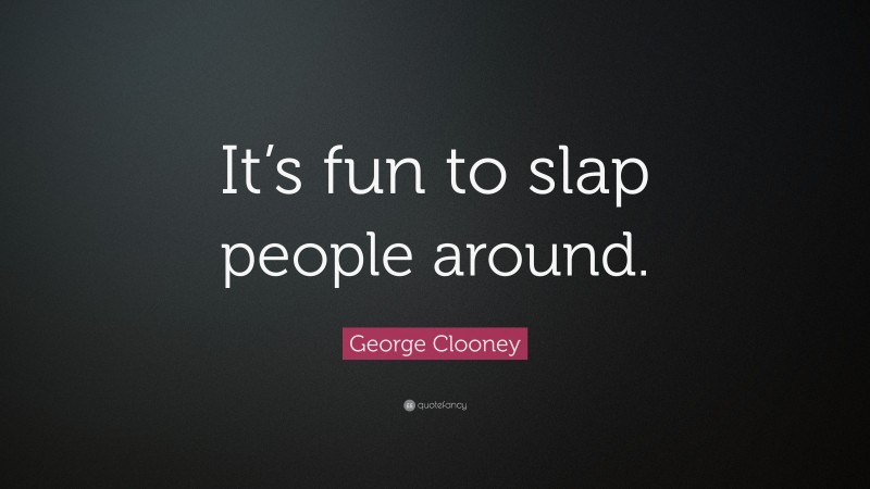 George Clooney Quote: “It’s fun to slap people around.”
