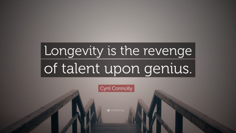 Cyril Connolly Quote: “Longevity is the revenge of talent upon genius.”