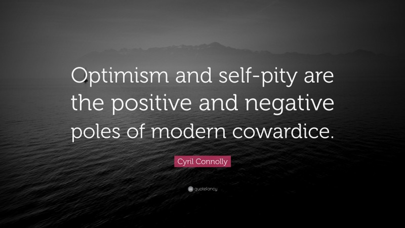 Cyril Connolly Quote: “Optimism and self-pity are the positive and negative poles of modern cowardice.”