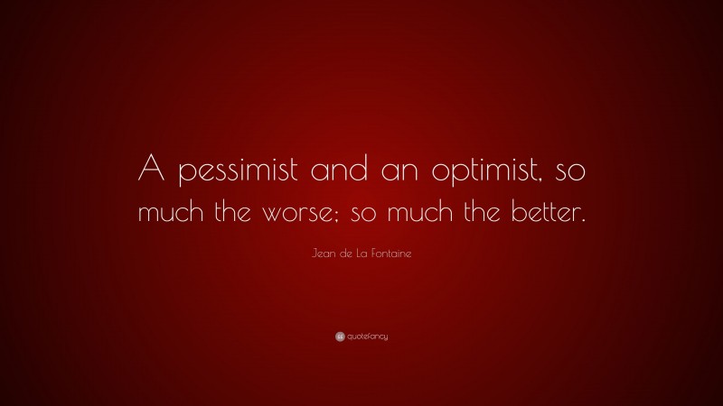 Jean de La Fontaine Quote: “A pessimist and an optimist, so much the worse; so much the better.”
