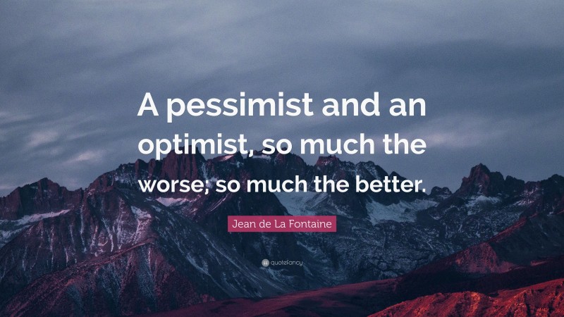 Jean de La Fontaine Quote: “A pessimist and an optimist, so much the worse; so much the better.”