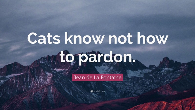 Jean de La Fontaine Quote: “Cats know not how to pardon.”