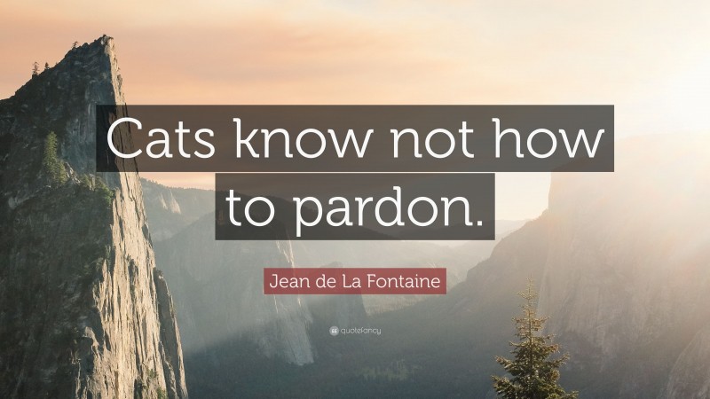 Jean de La Fontaine Quote: “Cats know not how to pardon.”