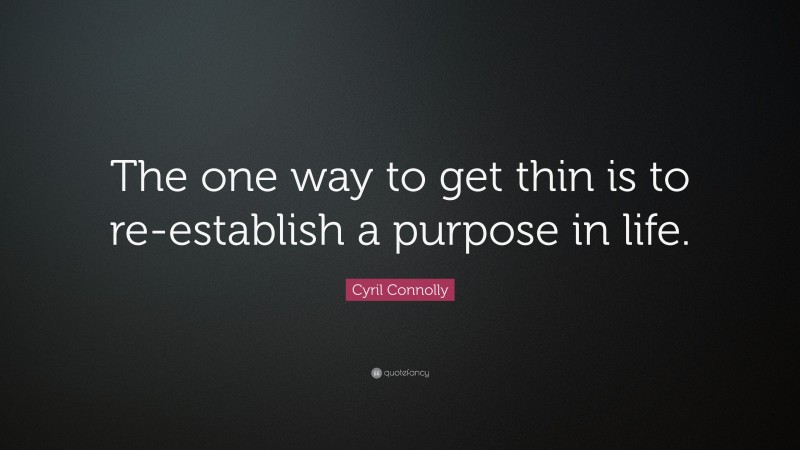 Cyril Connolly Quote: “The one way to get thin is to re-establish a purpose in life.”