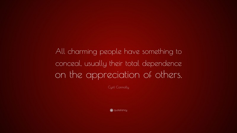 Cyril Connolly Quote: “All charming people have something to conceal, usually their total dependence on the appreciation of others.”