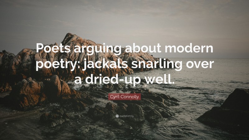 Cyril Connolly Quote: “Poets arguing about modern poetry: jackals snarling over a dried-up well.”