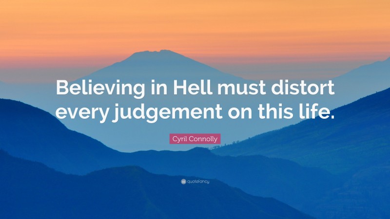 Cyril Connolly Quote: “Believing in Hell must distort every judgement on this life.”