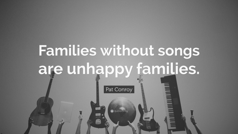 Pat Conroy Quote: “Families without songs are unhappy families.”