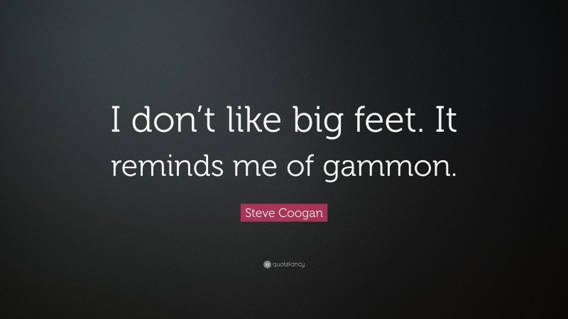 Steve Coogan Quote: “I don’t like big feet. It reminds me of gammon.”