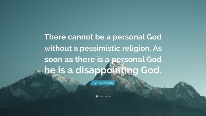 Cyril Connolly Quote: “There cannot be a personal God without a pessimistic religion. As soon as there is a personal God he is a disappointing God.”