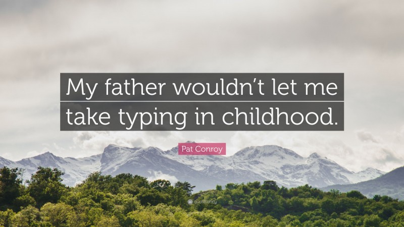 Pat Conroy Quote: “My father wouldn’t let me take typing in childhood.”