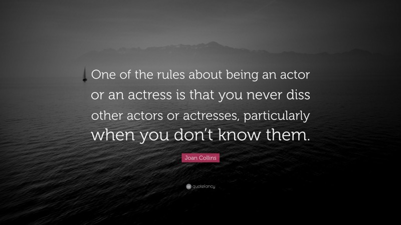 Joan Collins Quote: “One of the rules about being an actor or an actress is that you never diss other actors or actresses, particularly when you don’t know them.”
