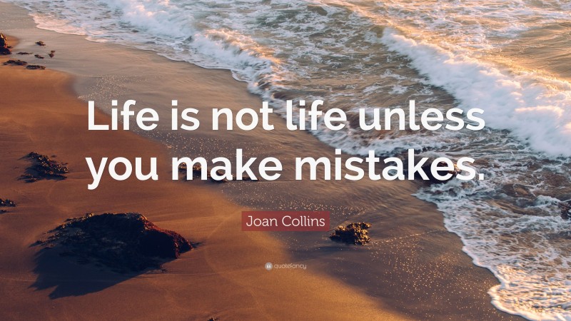 Joan Collins Quote: “Life is not life unless you make mistakes.”