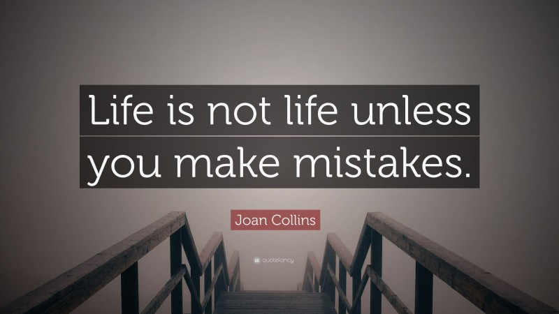 Joan Collins Quote: “Life is not life unless you make mistakes.”
